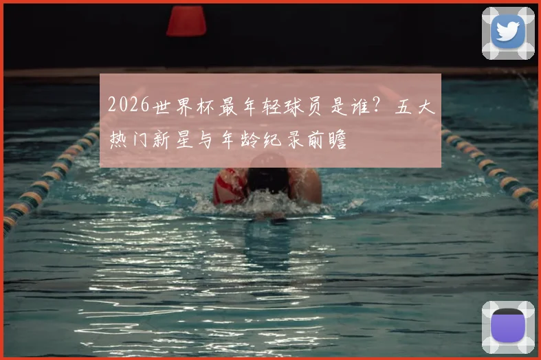 2026世界杯最年轻球员是谁？五大热门新星与年龄纪录前瞻