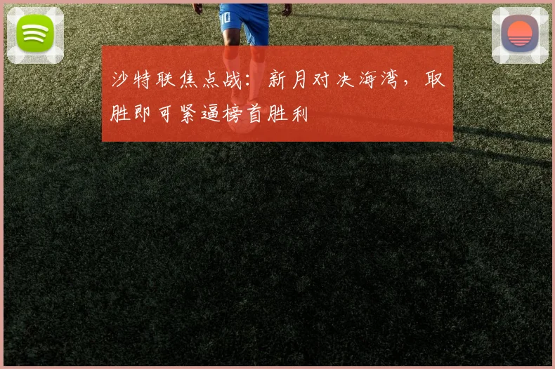 沙特联焦点战：新月对决海湾，取胜即可紧逼榜首胜利