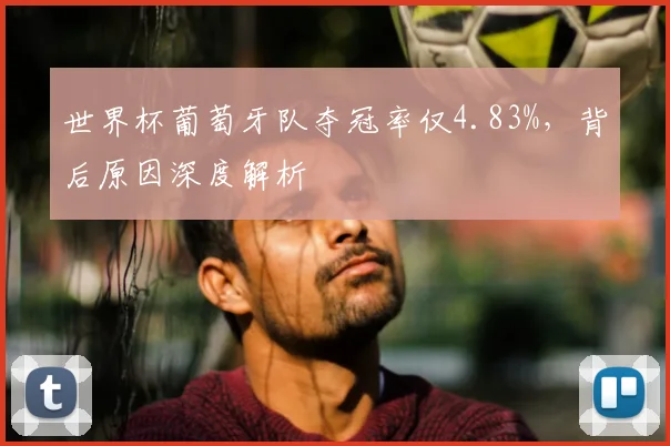 世界杯葡萄牙队夺冠率仅4.83%，背后原因深度解析