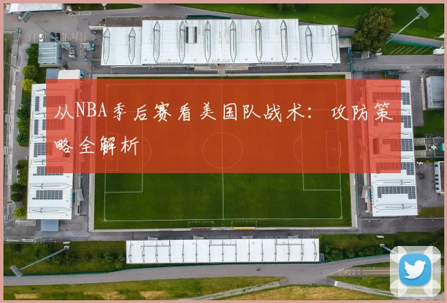 从NBA季后赛看美国队战术：攻防策略全解析