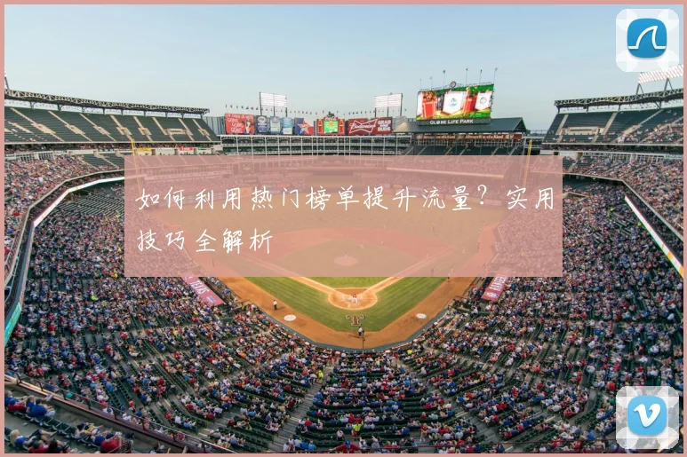 如何利用热门榜单提升流量？实用技巧全解析