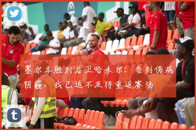 墨尔本胜利后卫哈米尔：告别伤病阴霾，我已迫不及待重返赛场